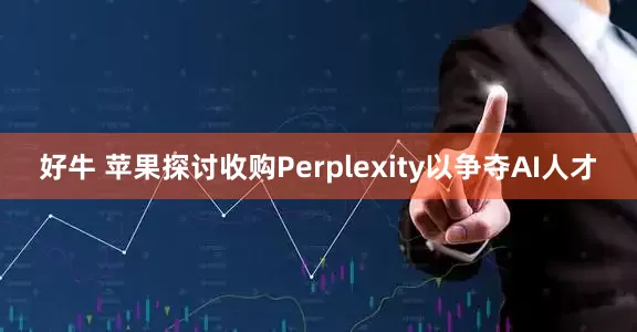 好牛 苹果探讨收购Perplexity以争夺AI人才