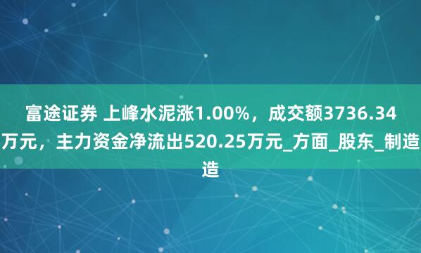 富途证券 上峰水泥涨1.00%，成交额3736.34万元，主力资金净流出520.25万元_方面_股东_制造