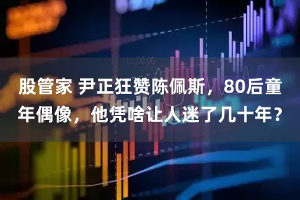股管家 尹正狂赞陈佩斯，80后童年偶像，他凭啥让人迷了几十年？