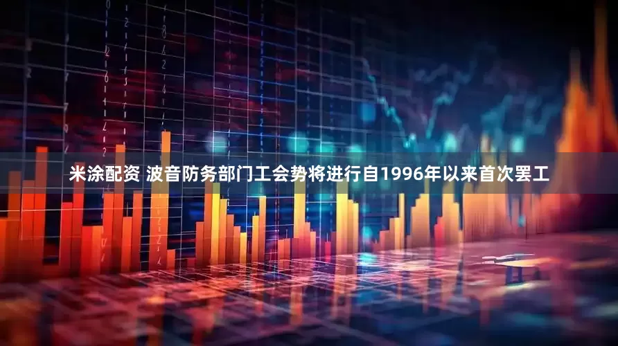 米涂配资 波音防务部门工会势将进行自1996年以来首次罢工