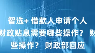 智选+ 借款人申请个人消费贷款财政贴息需要哪些操作？ 财政部回应