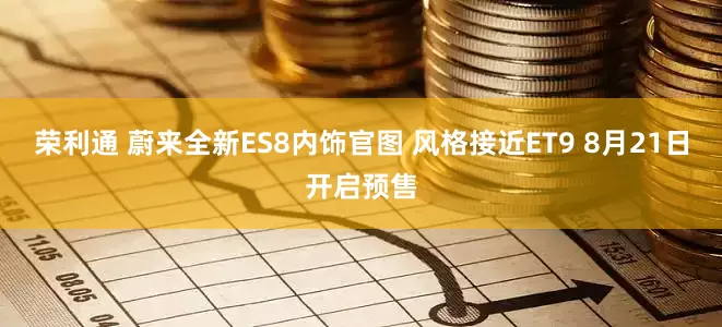 荣利通 蔚来全新ES8内饰官图 风格接近ET9 8月21日开启预售