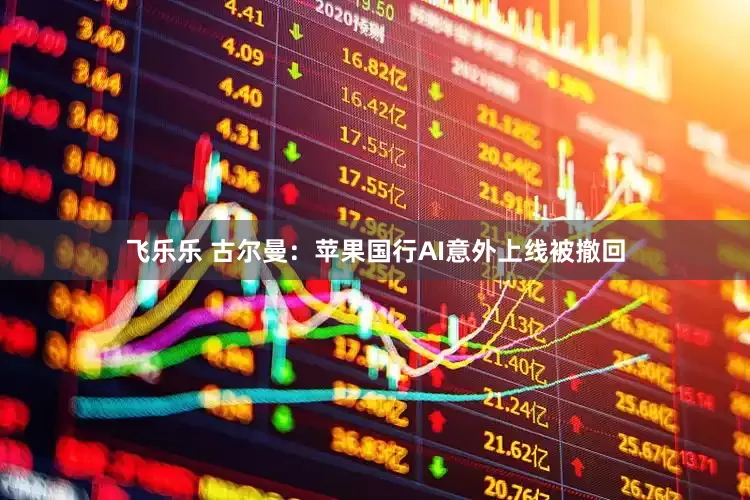 飞乐乐 古尔曼：苹果国行AI意外上线被撤回