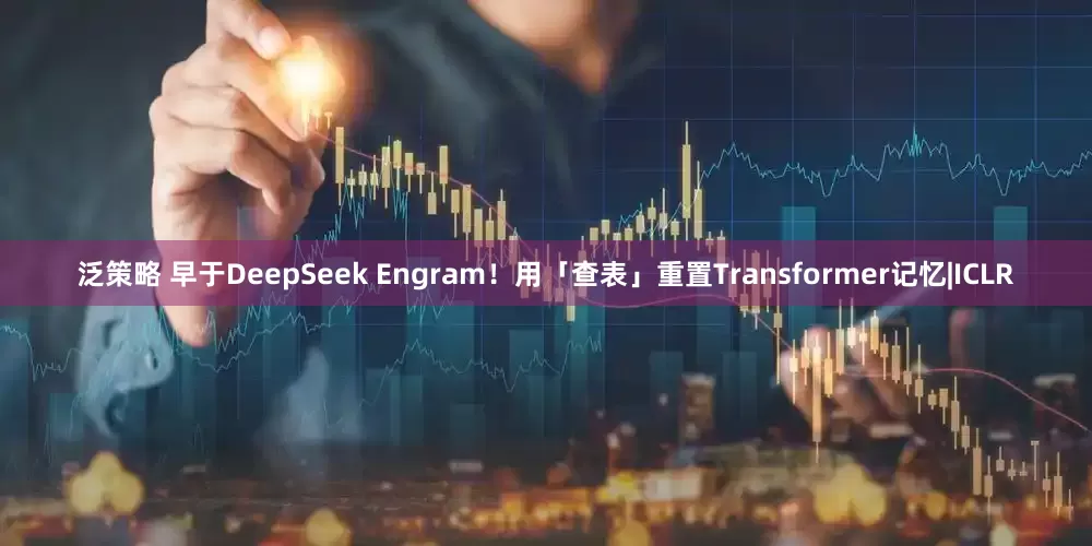 泛策略 早于DeepSeek Engram!用「查表」重置Transformer记忆|ICLR